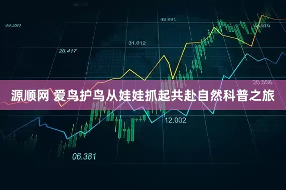 源顺网 爱鸟护鸟从娃娃抓起共赴自然科普之旅