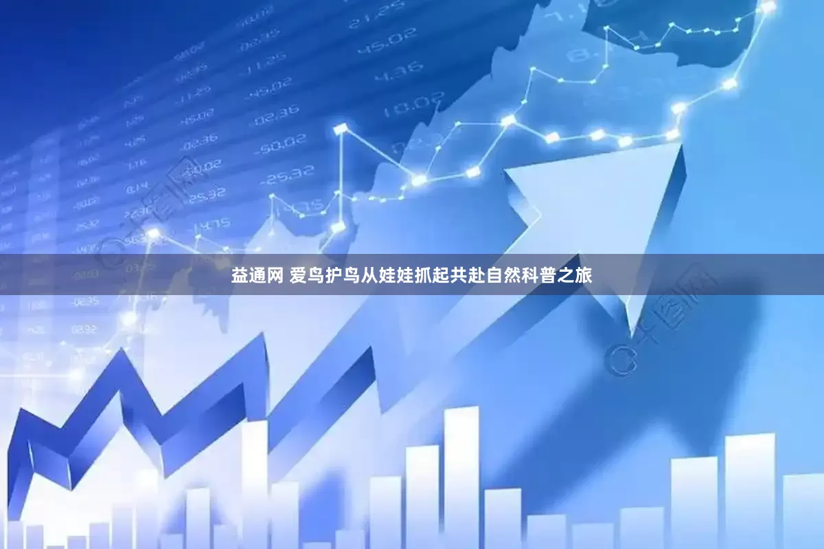 益通网 爱鸟护鸟从娃娃抓起共赴自然科普之旅