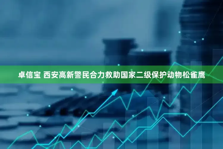 卓信宝 西安高新警民合力救助国家二级保护动物松雀鹰