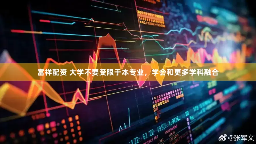 富祥配资 大学不要受限于本专业，学会和更多学科融合