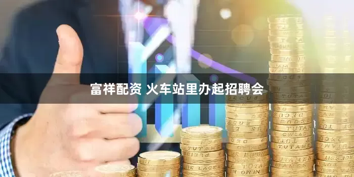富祥配资 火车站里办起招聘会