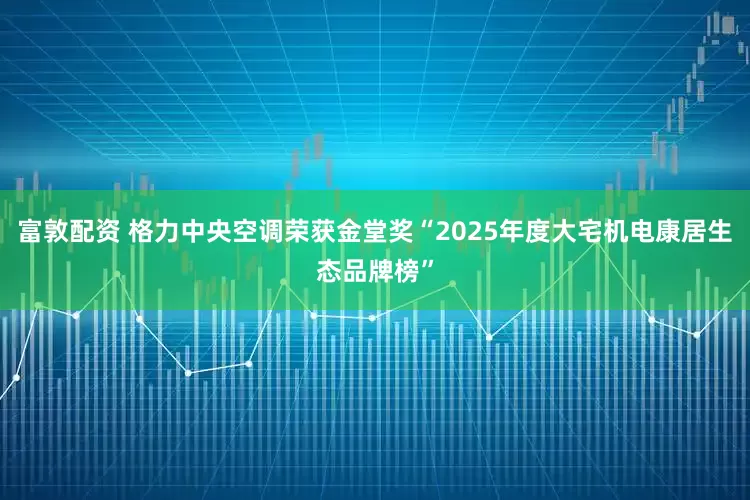 富敦配资 格力中央空调荣获金堂奖“2025年度大宅机电康居生态品牌榜”