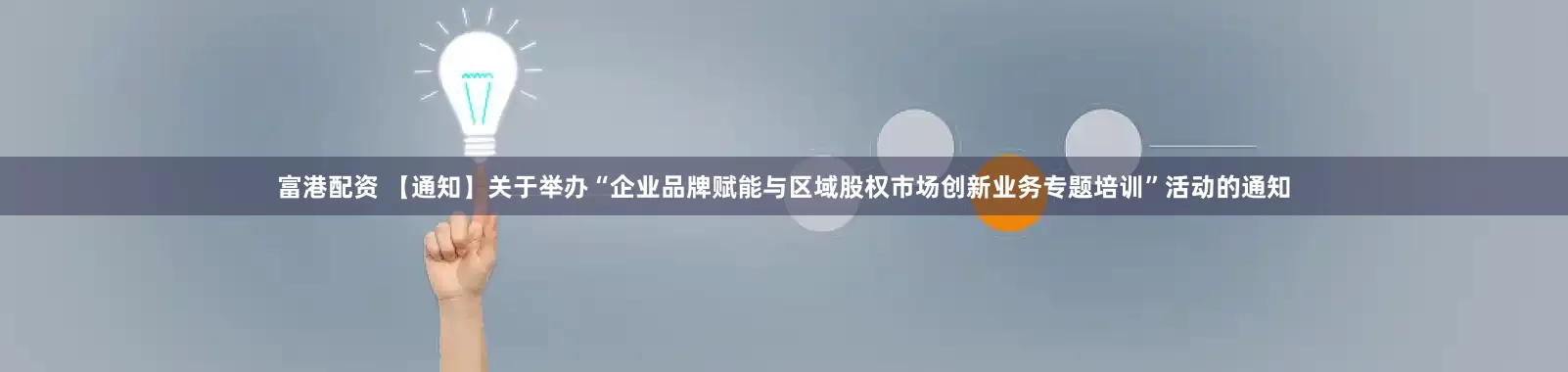 富港配资 【通知】关于举办“企业品牌赋能与区域股权市场创新业务专题培训”活动的通知