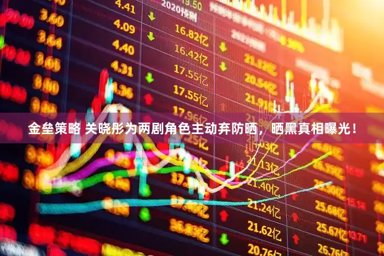金垒策略 关晓彤为两剧角色主动弃防晒，晒黑真相曝光！