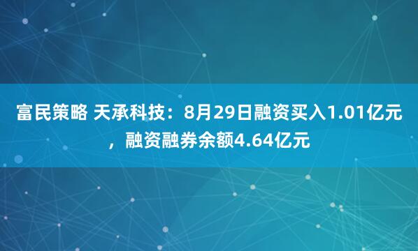 富民策略 天承科技：8月29日融资买入1.01亿元，融资融券余额4.64亿元